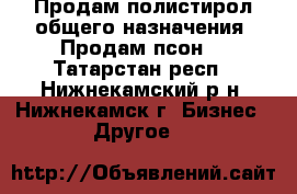 Продам полистирол общего назначения. Продам псон. - Татарстан респ., Нижнекамский р-н, Нижнекамск г. Бизнес » Другое   